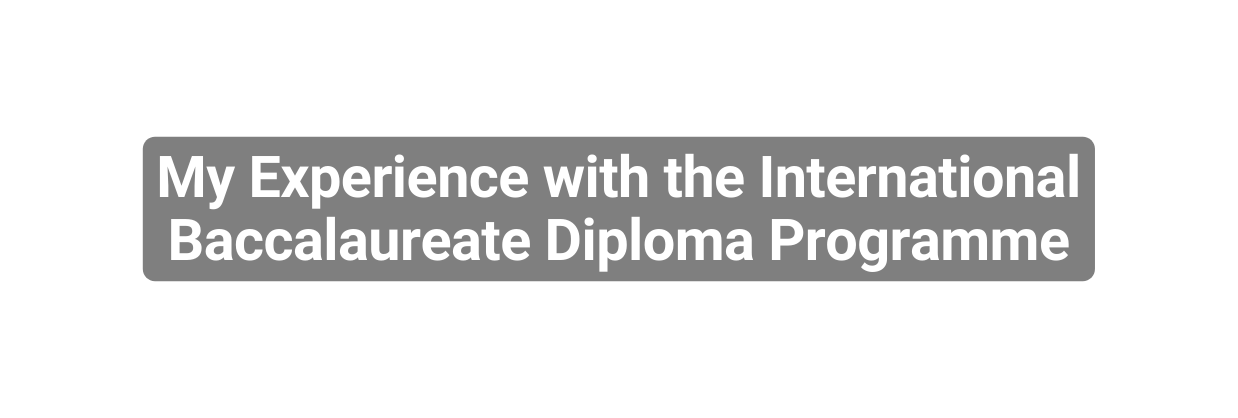 My Experience with the International Baccalaureate Diploma Programme